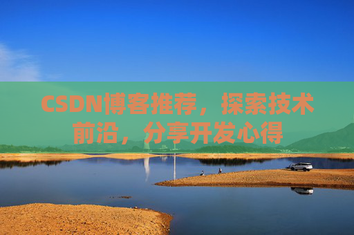 CSDN博客推荐，探索技术前沿，分享开发心得